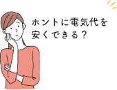 ホントに電気代を安くできる？