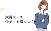 太陽光って今でもお得なの？